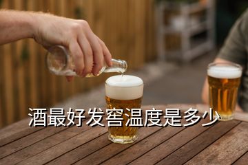 酒最好發(fā)窖溫度是多少