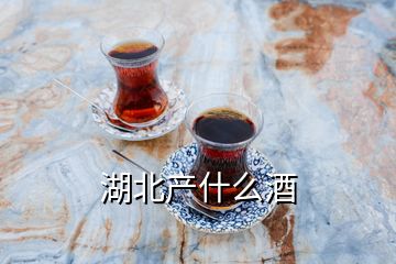 湖北產(chǎn)什么酒