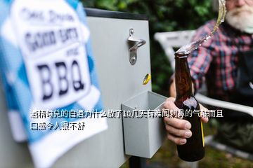 酒精勾兌的白酒為什么放了10幾天有難聞刺鼻的氣味而且口感令人很不舒