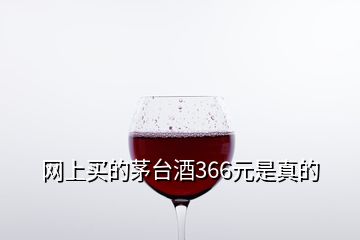 網(wǎng)上買的茅臺(tái)酒366元是真的