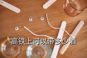 高鐵上可以帶多少酒