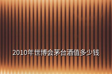 2010年世博會茅臺酒值多少錢