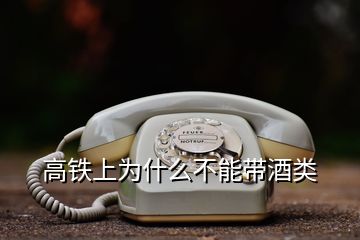 高鐵上為什么不能帶酒類