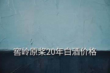 窖嶺原槳20年白酒價(jià)格