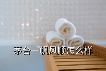 茅臺(tái)一帆風(fēng)順怎么樣