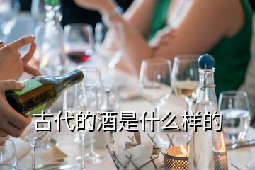 古代的酒是什么樣的