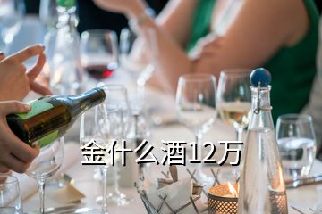 金什么酒12萬(wàn)