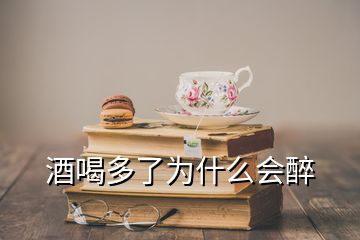 酒喝多了為什么會(huì)醉