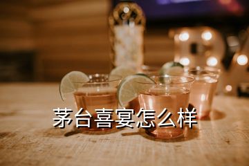 茅臺(tái)喜宴怎么樣