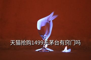 天貓搶購(gòu)1499元茅臺(tái)有竅門嗎