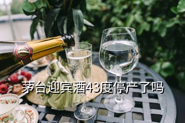 茅臺(tái)迎賓酒43度停產(chǎn)了嗎