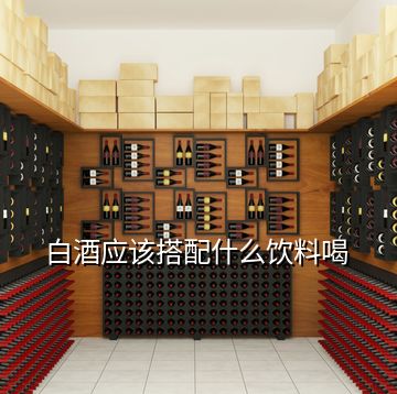 白酒應該搭配什么飲料喝