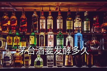 茅臺酒要發(fā)酵多久