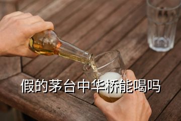 假的茅臺(tái)中華橋能喝嗎