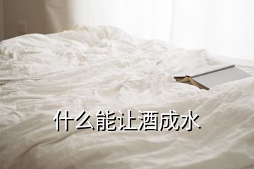 什么能讓酒成水