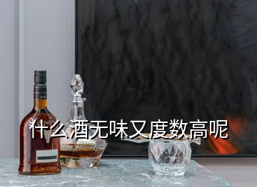 什么酒無(wú)味又度數(shù)高呢