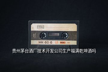 貴州茅臺(tái)酒廠技術(shù)開發(fā)公司生產(chǎn)福滿乾坤酒嗎