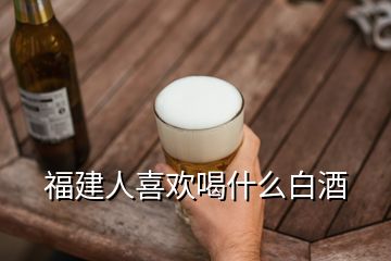 福建人喜歡喝什么白酒