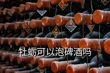 牡蠣可以泡碑酒嗎