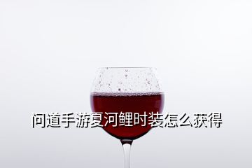 問(wèn)道手游夏河鯉時(shí)裝怎么獲得