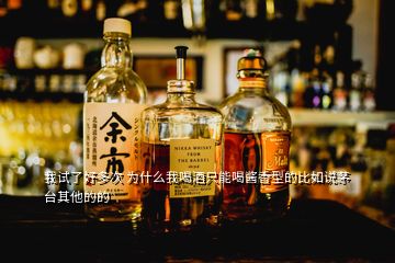 我試了好多次 為什么我喝酒只能喝醬香型的比如說(shuō)茅臺(tái)其他的的