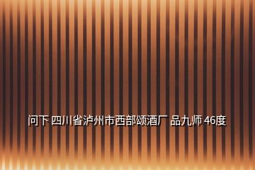 問下 四川省瀘州市西部頌酒廠 品九師 46度