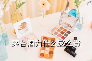 茅臺(tái)酒為什么這么貴