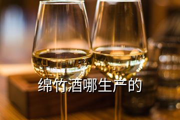 綿竹酒哪生產的