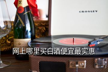 網(wǎng)上哪里買白酒便宜最實惠