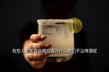 有些人非常喜歡喝白酒為什么他們不沾啤酒呢