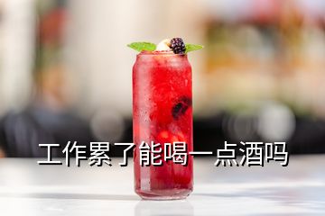 工作累了能喝一點酒嗎