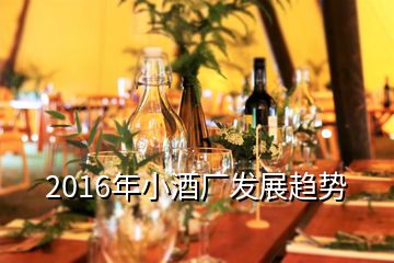 2016年小酒廠發(fā)展趨勢(shì)