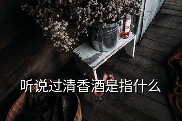 聽說過清香酒是指什么