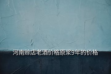 河南賒店老酒價格原漿9年的價格