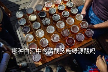 哪種白酒中含黃酮多糖綠源酸嗎