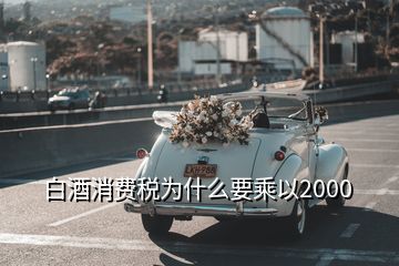 白酒消費(fèi)稅為什么要乘以2000