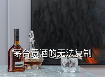 茅臺貢酒的無法復制