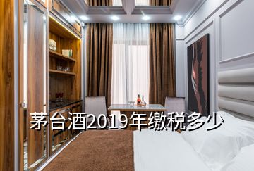 茅臺酒2019年繳稅多少