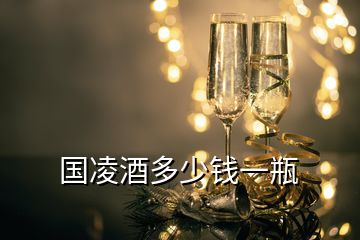 國(guó)凌酒多少錢一瓶