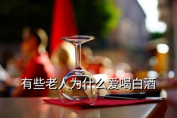 有些老人為什么愛喝白酒