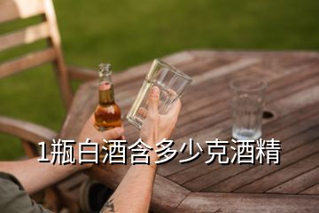 1瓶白酒含多少克酒精