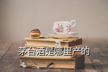 茅臺(tái)酒是哪里產(chǎn)的