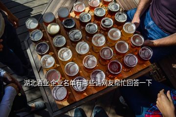 湖北酒業(yè) 企業(yè)名單有哪些請(qǐng)網(wǎng)友幫忙回答一下