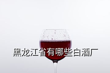 黑龍江省有哪些白酒廠