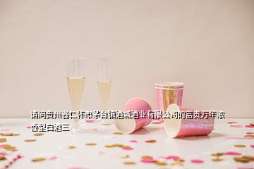 請問貴州省仁懷市茅臺鎮(zhèn)酒城酒業(yè)有限公司的富貴萬年濃香型白酒三