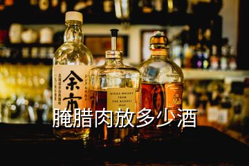 腌臘肉放多少酒