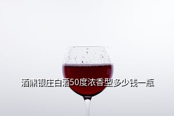 酒鼎銀莊白酒50度濃香型多少錢一瓶