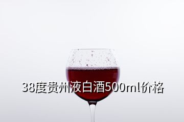 38度貴州液白酒500ml價(jià)格