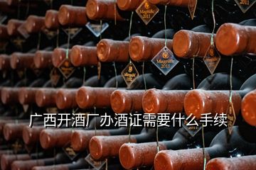 廣西開酒廠辦酒證需要什么手續(xù)