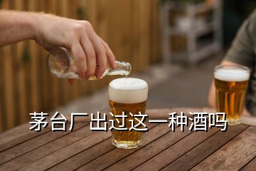 茅臺廠出過這一種酒嗎